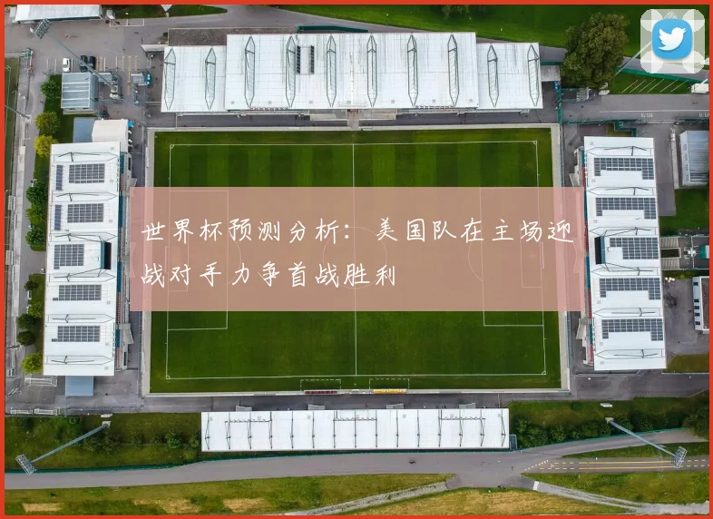 世界杯预测分析：美国队在主场迎战对手力争首战胜利
