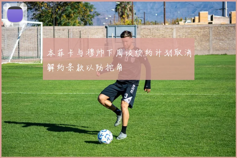 本菲卡与穆帅下周谈续约计划取消解约条款以防挖角