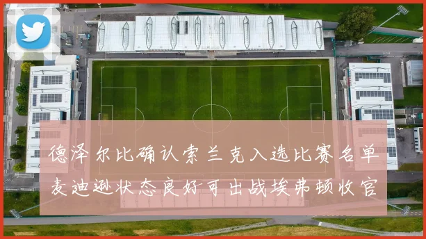 德泽尔比确认索兰克入选比赛名单麦迪逊状态良好可出战埃弗顿收官战