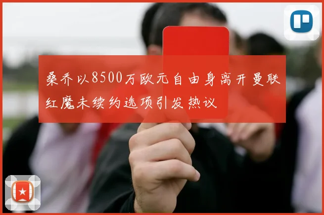 桑乔以8500万欧元自由身离开曼联红魔未续约选项引发热议
